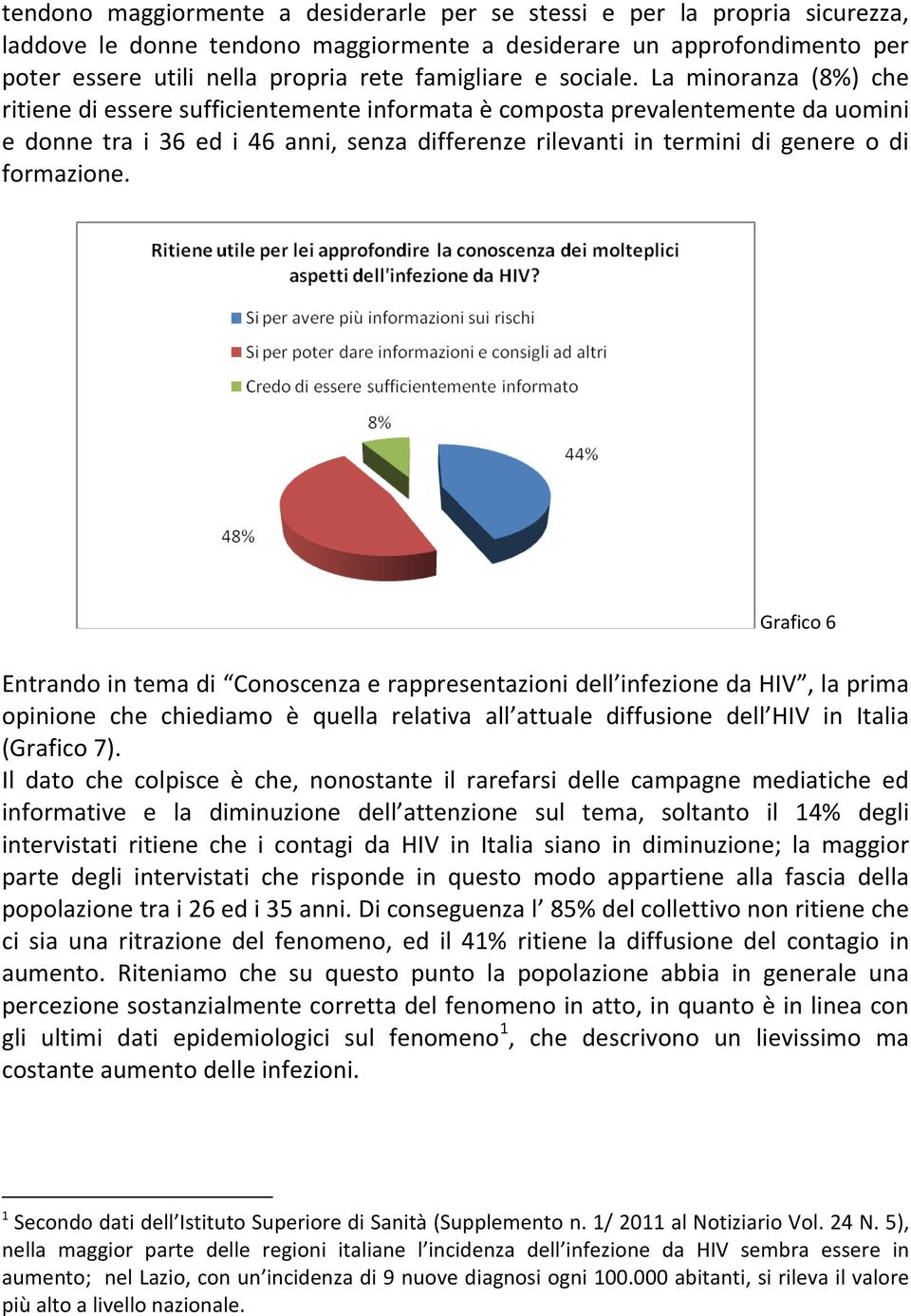 La minoranza (8%) che ritiene di essere sufficientemente informata è composta prevalentemente da uomini e donne tra i 36 ed i 46 anni, senza differenze rilevanti in termini di genere o di formazione.