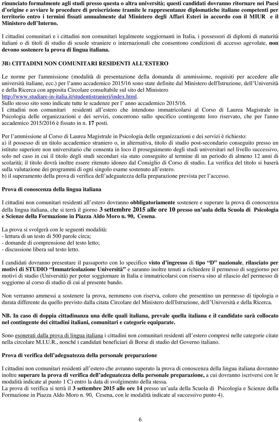 I cittadini comunitari e i cittadini non comunitari legalmente soggiornanti in Italia, i possessori di diplomi di maturità italiani o di titoli di studio di scuole straniere o internazionali che