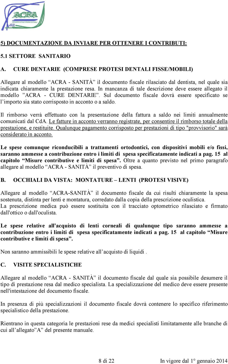 In mancanza di tale descrizione deve essere allegato il modello ACRA - CURE DENTARIE. Sul documento fiscale dovrà essere specificato se l importo sia stato corrisposto in acconto o a saldo.