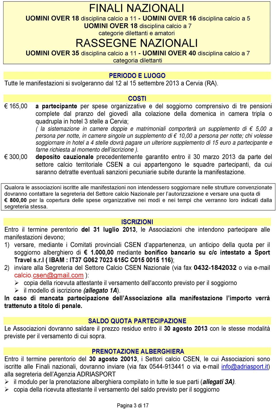 COSTI 165,00 a partecipante per spese organizzative e del soggiorno comprensivo di tre pensioni complete dal pranzo del giovedì alla colazione della domenica in camera tripla o quadrupla in hotel 3