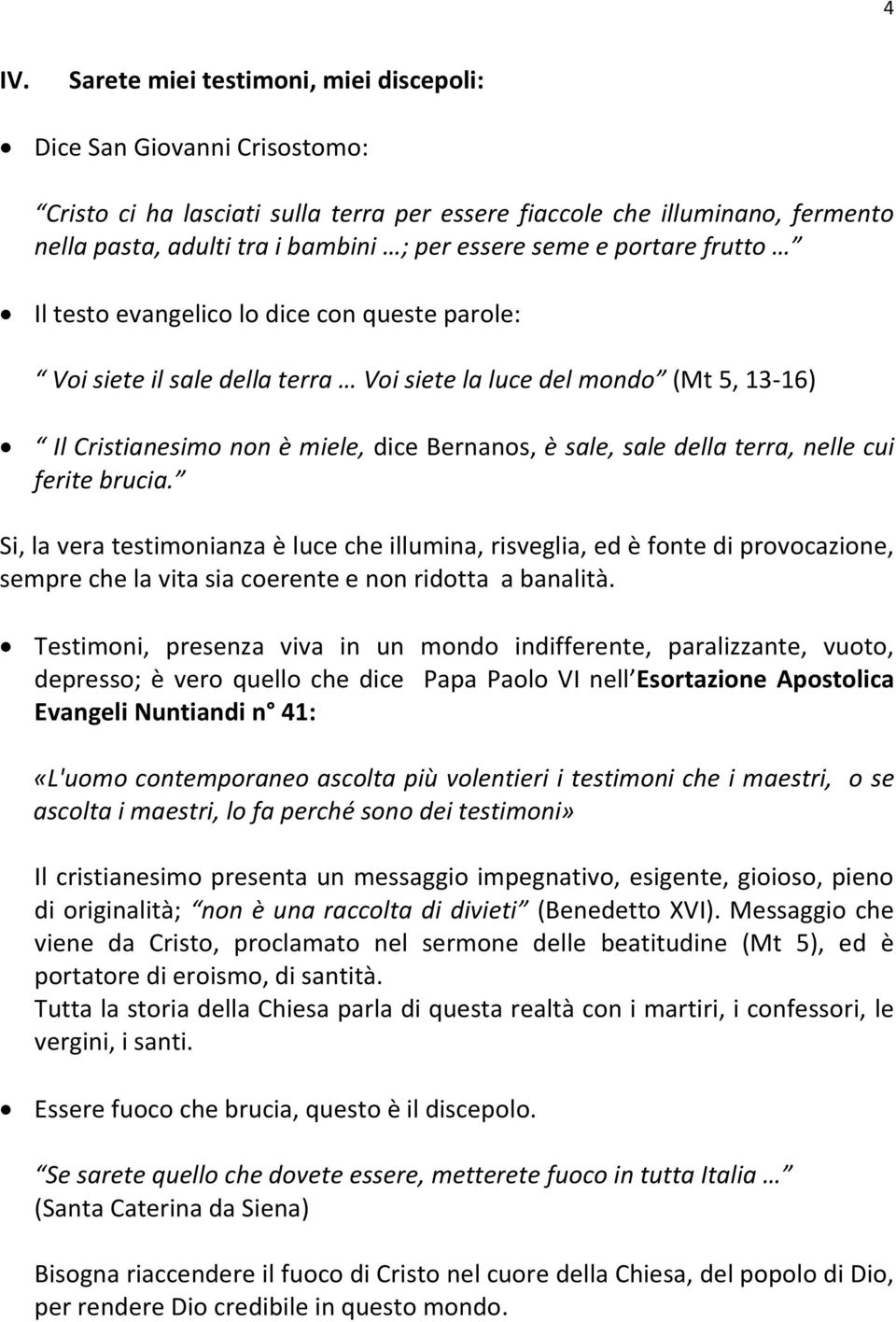 sale, sale della terra, nelle cui ferite brucia. Si, la vera testimonianza è luce che illumina, risveglia, ed è fonte di provocazione, sempre che la vita sia coerente e non ridotta a banalità.