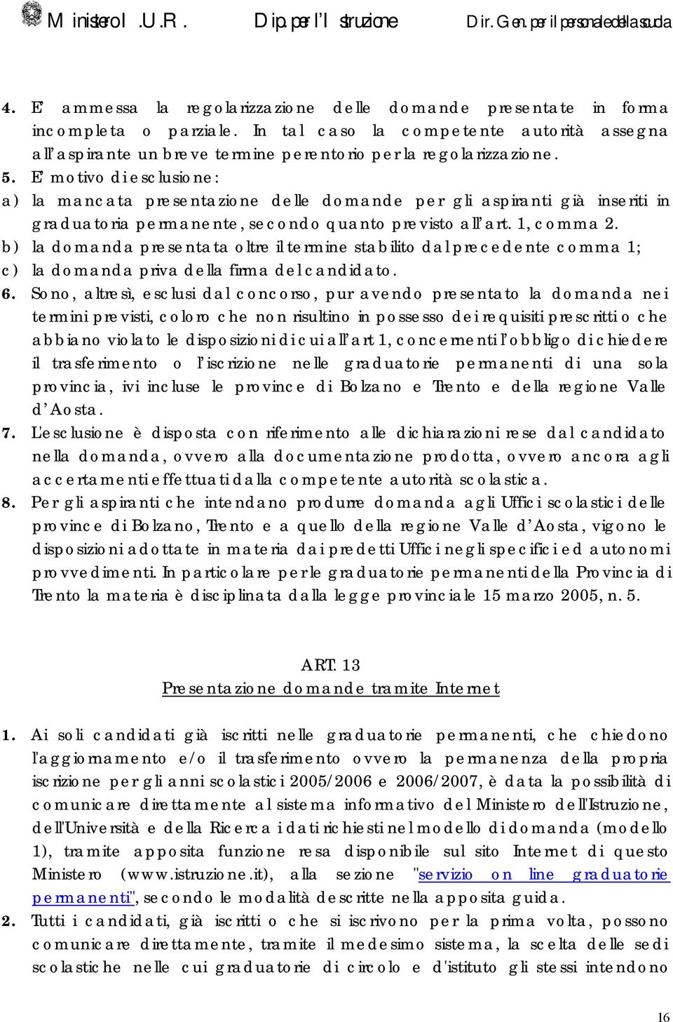 b) la domanda presentata oltre il termine stabilito dal precedente comma 1; c) la domanda priva della firma del candidato. 6.