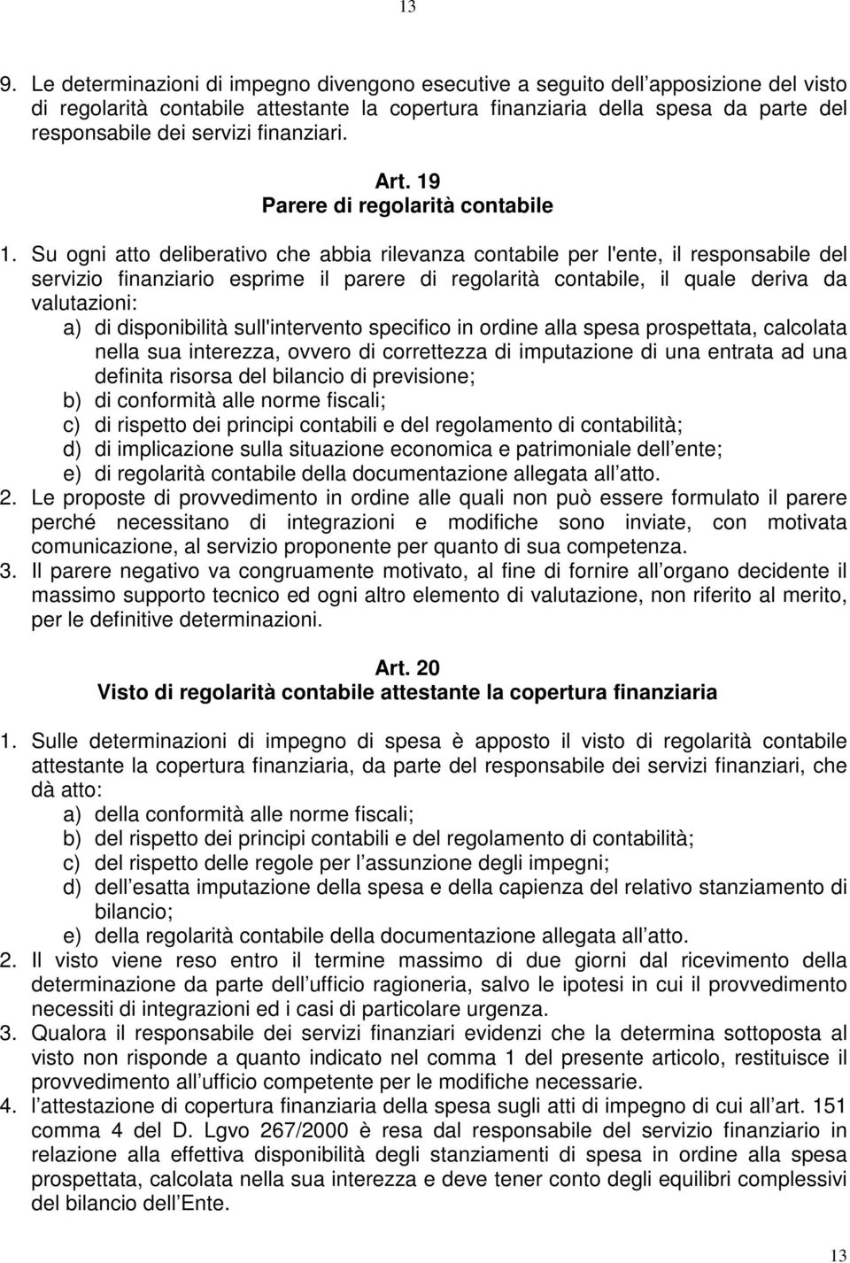 Su ogni atto deliberativo che abbia rilevanza contabile per l'ente, il responsabile del servizio finanziario esprime il parere di regolarità contabile, il quale deriva da valutazioni: a) di