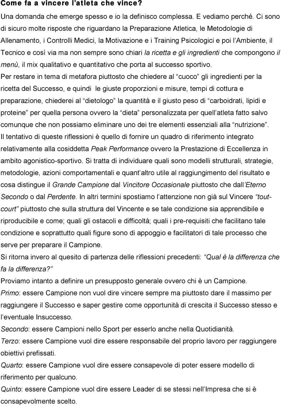 così via ma non sempre sono chiari la ricetta e gli ingredienti che compongono il menù, il mix qualitativo e quantitativo che porta al successo sportivo.