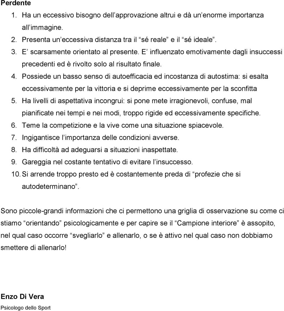 Possiede un basso senso di autoefficacia ed incostanza di autostima: si esalta eccessivamente per la vittoria e si deprime eccessivamente per la sconfitta 5.