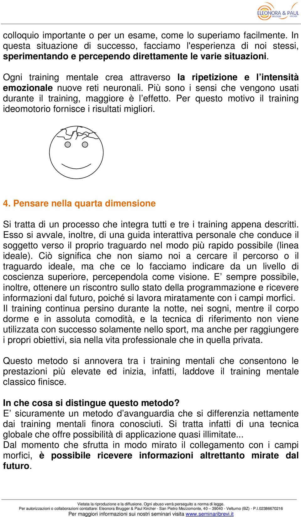 Per questo motivo il training ideomotorio fornisce i risultati migliori. 4. Pensare nella quarta dimensione Si tratta di un processo che integra tutti e tre i training appena descritti.