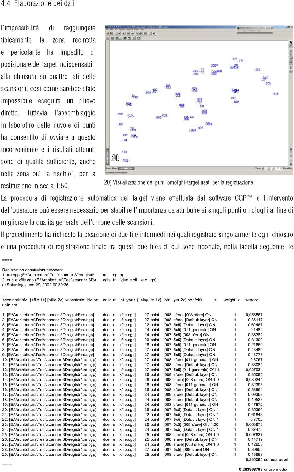 Tuttavia l assemblaggio in laborotiro delle nuvole di punti ha consentito di ovviare a questo inconveniente e i risultati ottenuti sono di qualità sufficiente, anche nella zona più a rischio, per la