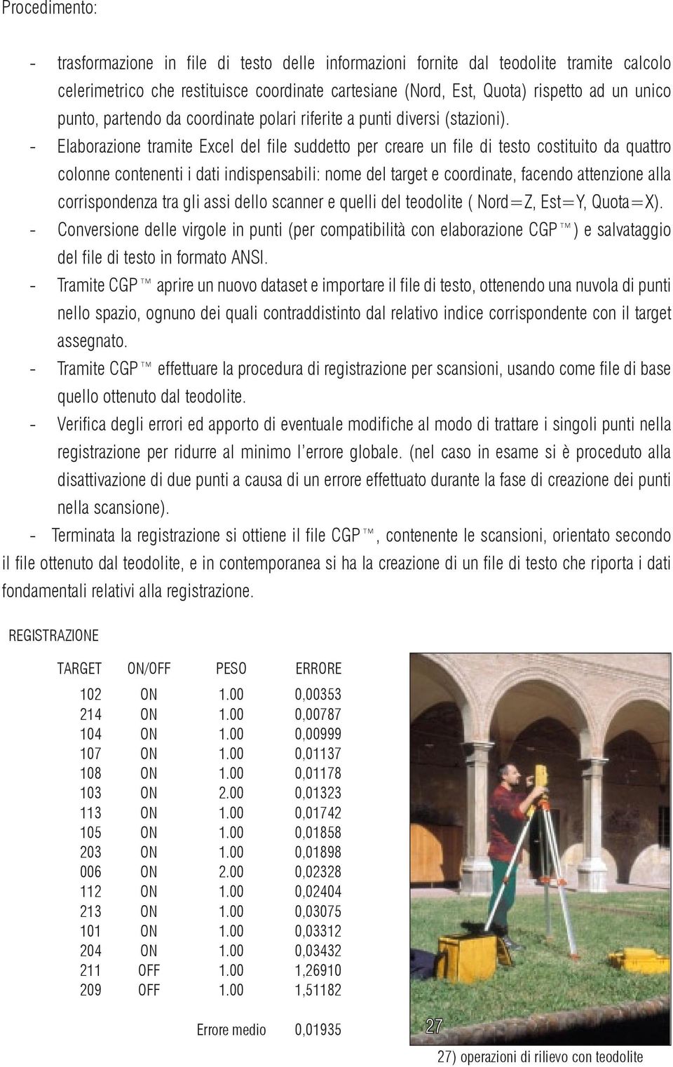 - Elaborazione tramite Excel del file suddetto per creare un file di testo costituito da quattro colonne contenenti i dati indispensabili: nome del target e coordinate, facendo attenzione alla