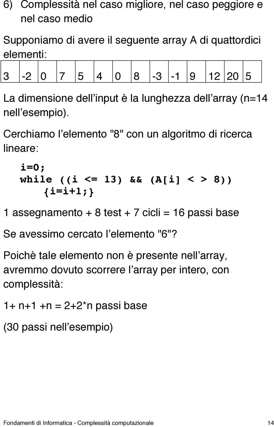 Cerchiamo lʼelemento "8" con un algoritmo di ricerca lineare: i=0; while ((i <= 13) && (A[i] < > 8)) {i=i+1;} 1 assegnamento + 8 test + 7 cicli = 16 passi base Se