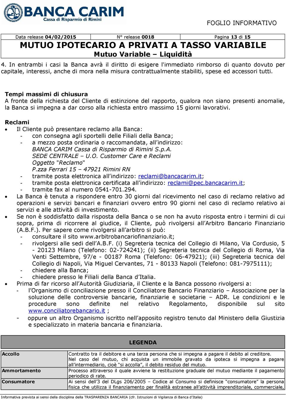 Tempi massimi di chiusura A fronte della richiesta del Cliente di estinzione del rapporto, qualora non siano presenti anomalie, la Banca si impegna a dar corso alla richiesta entro massimo 15 giorni