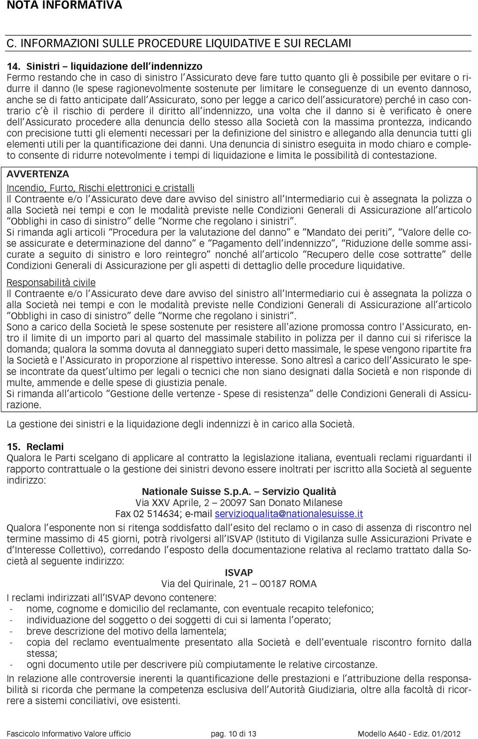 limitare le conseguenze di un evento dannoso, anche se di fatto anticipate dall Assicurato, sono per legge a carico dell assicuratore) perché in caso contrario c è il rischio di perdere il diritto