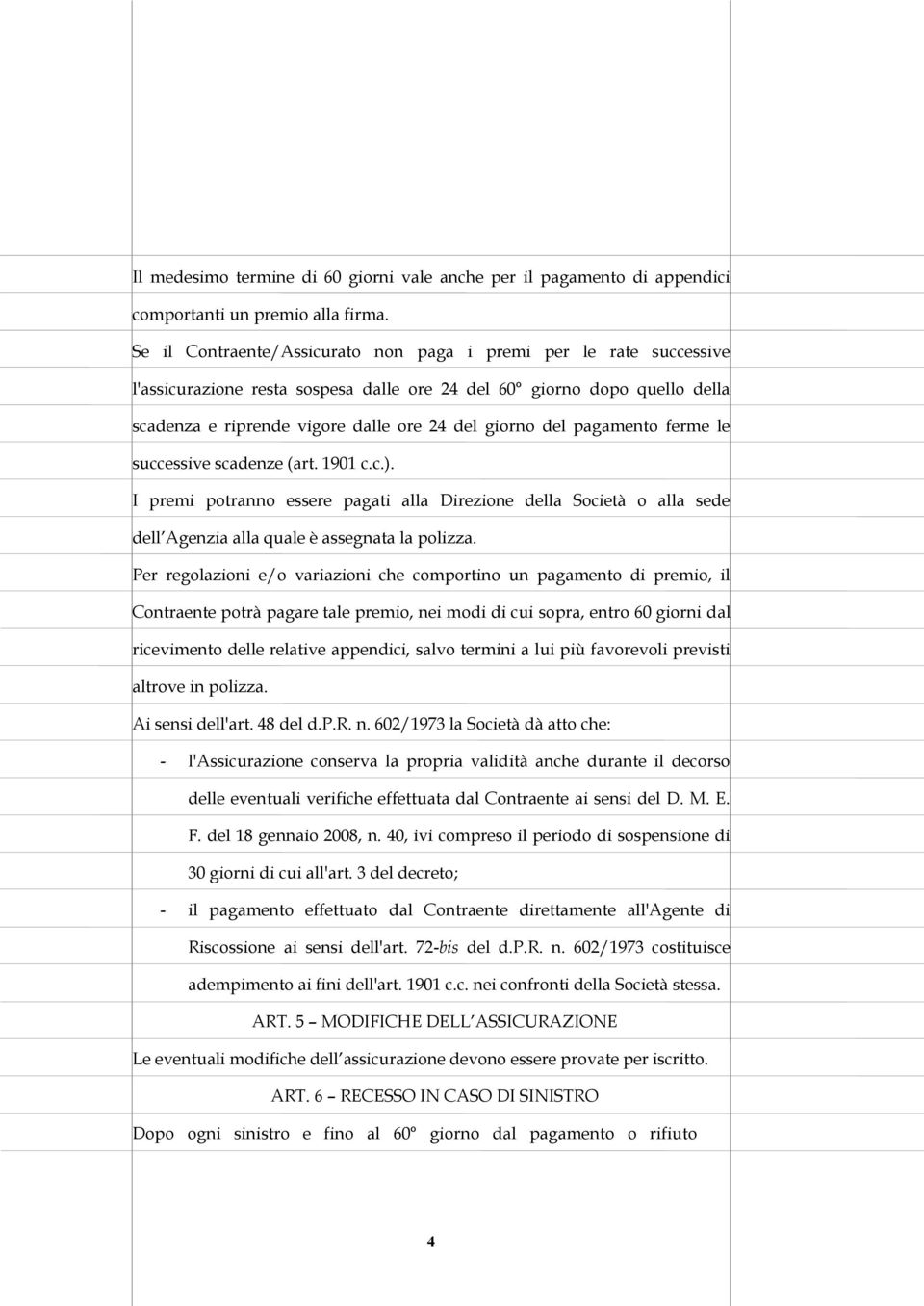 pagamento ferme le successive scadenze (art. 1901 c.c.). I premi potranno essere pagati alla Direzione della Società o alla sede dell Agenzia alla quale è assegnata la polizza.