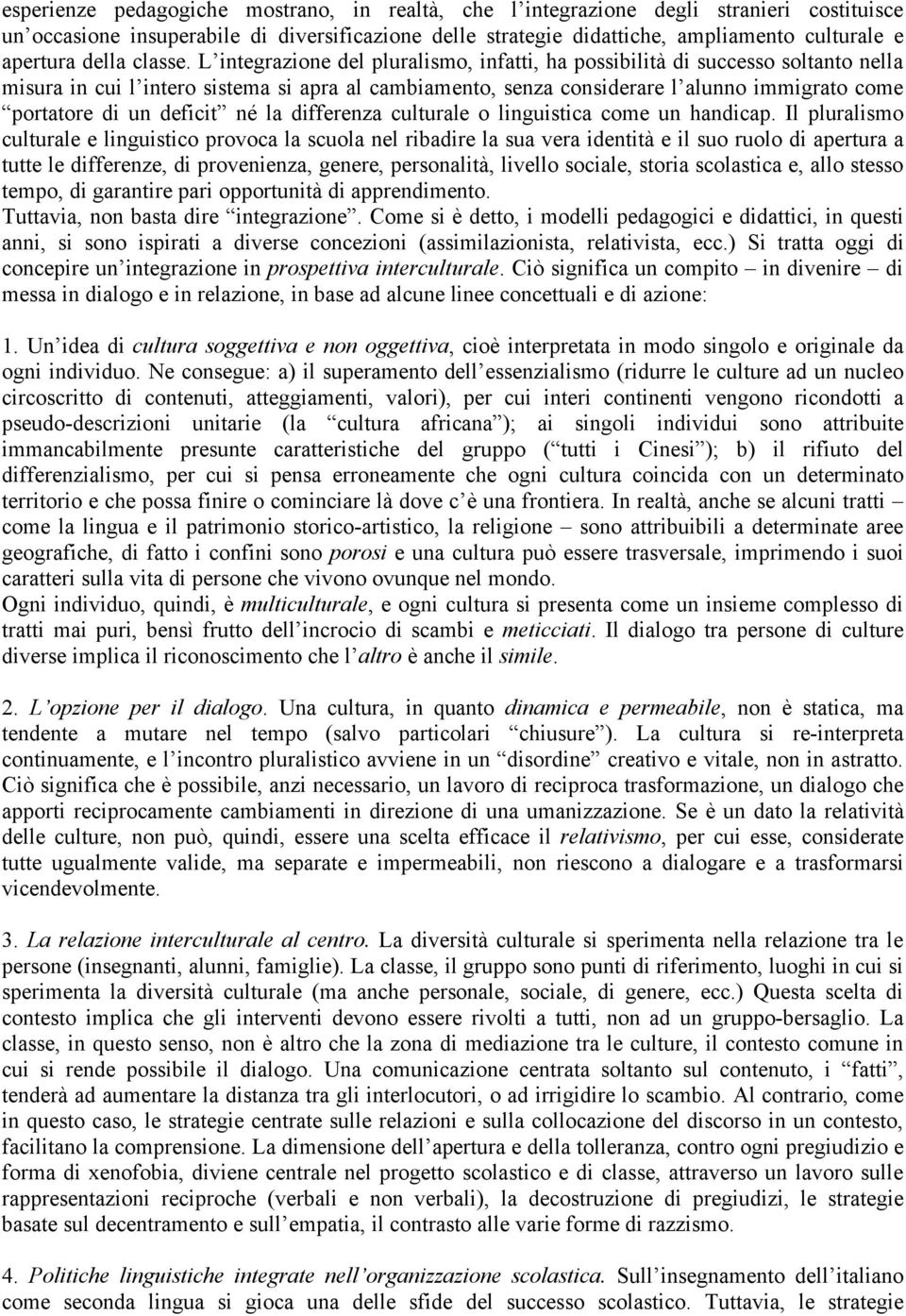 L integrazione del pluralismo, infatti, ha possibilità di successo soltanto nella misura in cui l intero sistema si apra al cambiamento, senza considerare l alunno immigrato come portatore di un