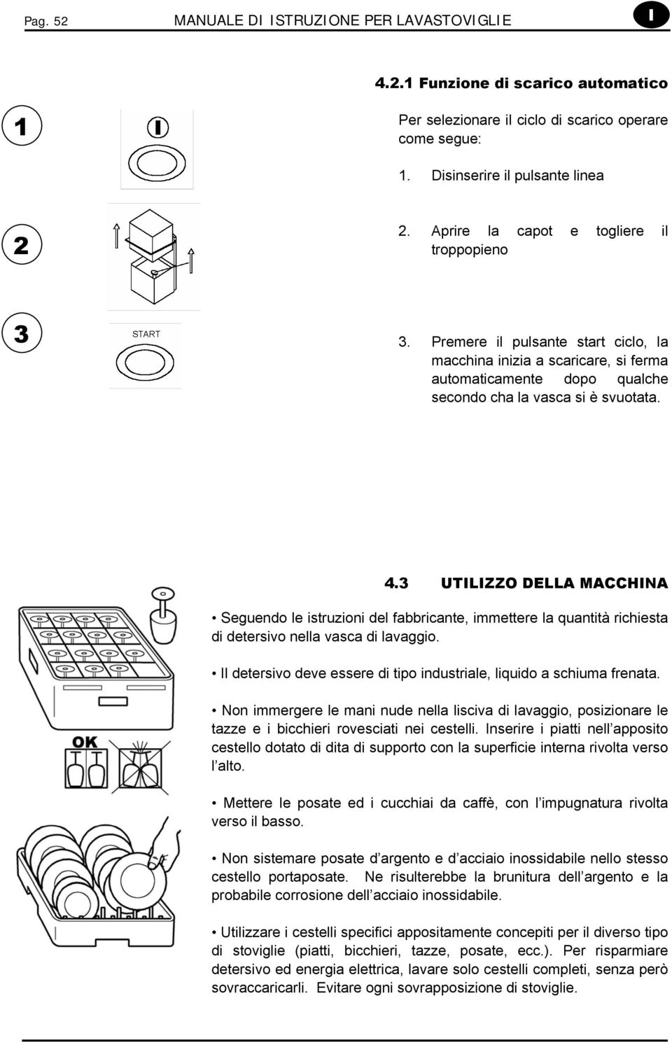 3 UTILIZZO DELLA MACCHINA Seguendo le istruzioni del fabbricante, immettere la quantità richiesta di detersivo nella vasca di lavaggio.