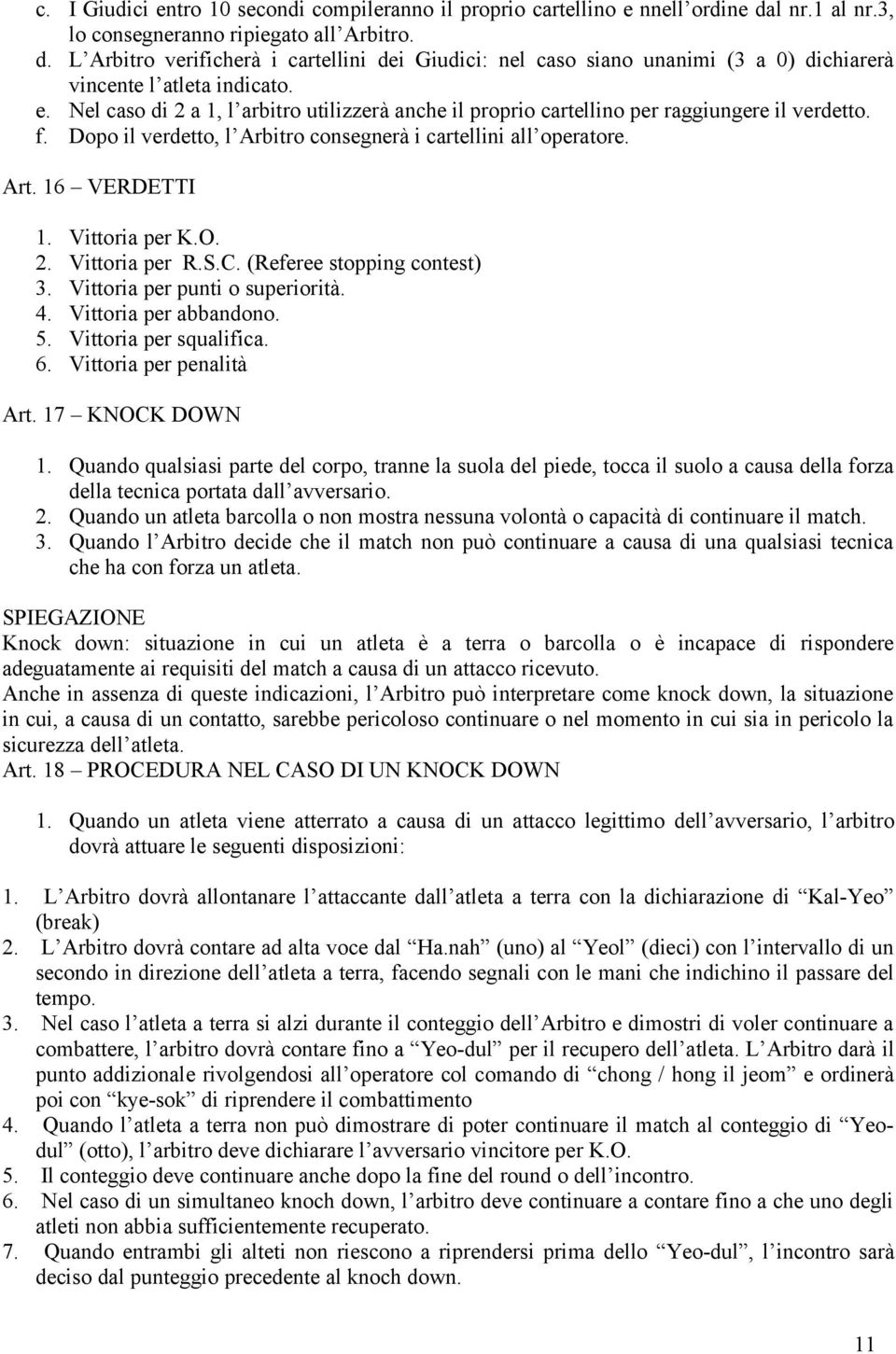 Vittoria per K.O. 2. Vittoria per R.S.C. (Referee stopping contest) 3. Vittoria per punti o superiorità. 4. Vittoria per abbandono. 5. Vittoria per squalifica. 6. Vittoria per penalità Art.