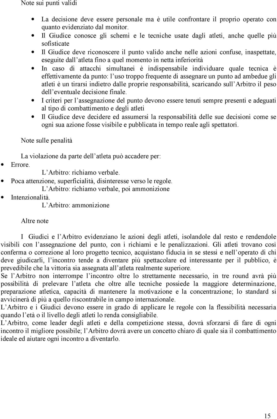 fino a quel momento in netta inferiorità In caso di attacchi simultanei è indispensabile individuare quale tecnica è effettivamente da punto: l uso troppo frequente di assegnare un punto ad ambedue