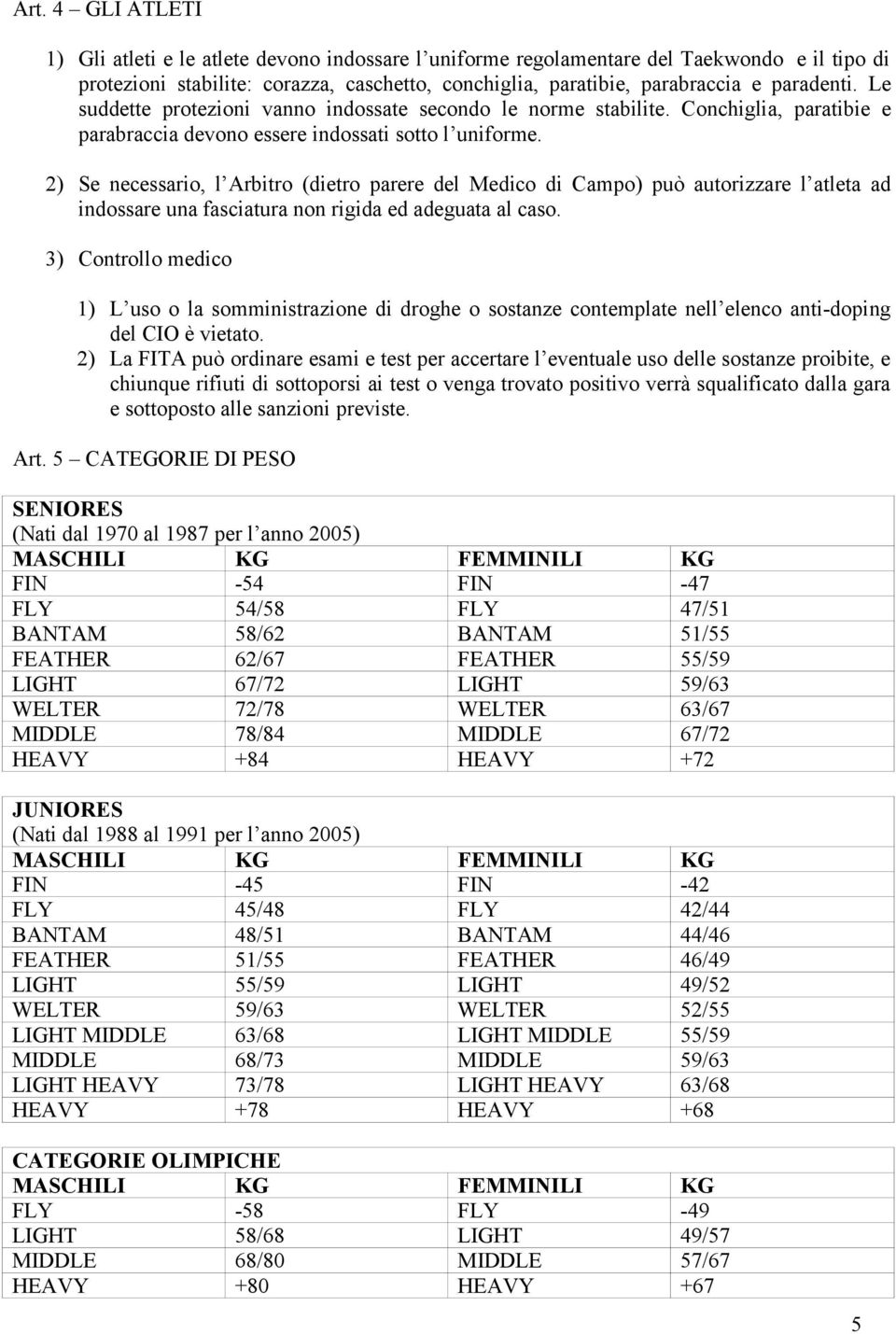 2) Se necessario, l Arbitro (dietro parere del Medico di Campo) può autorizzare l atleta ad indossare una fasciatura non rigida ed adeguata al caso.