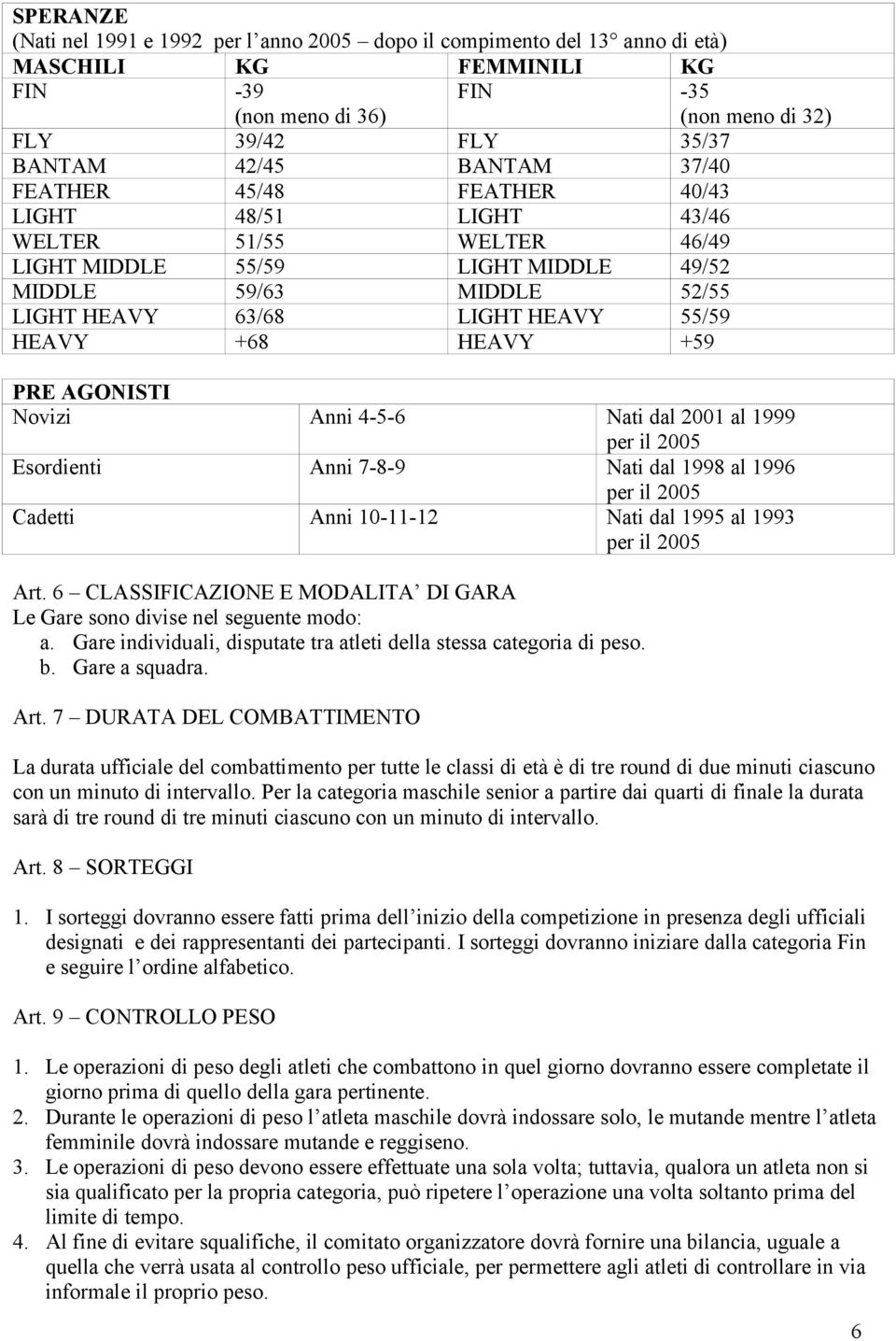 meno di 32) PRE AGONISTI Novizi Anni 4-5-6 Nati dal 2001 al 1999 per il 2005 Esordienti Anni 7-8-9 Nati dal 1998 al 1996 per il 2005 Cadetti Anni 10-11-12 Nati dal 1995 al 1993 per il 2005 Art.