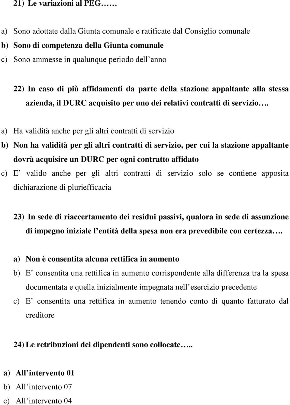 a) Ha validità anche per gli altri contratti di servizio b) Non ha validità per gli altri contratti di servizio, per cui la stazione appaltante dovrà acquisire un DURC per ogni contratto affidato c)