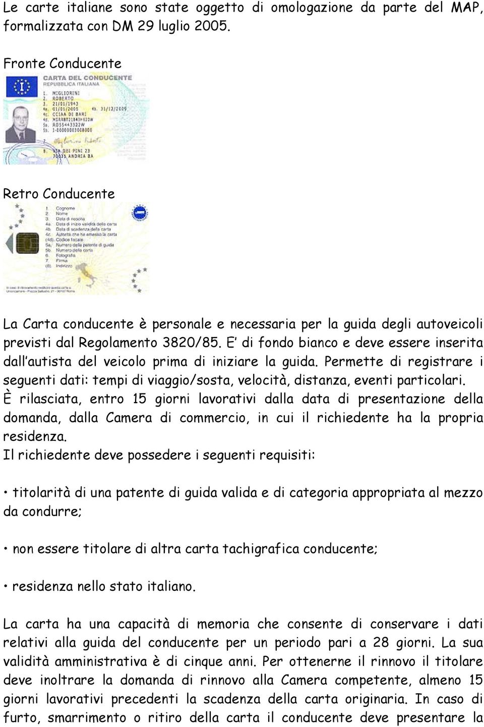 E di fondo bianco e deve essere inserita dall autista del veicolo prima di iniziare la guida. Permette di registrare i seguenti dati: tempi di viaggio/sosta, velocità, distanza, eventi particolari.