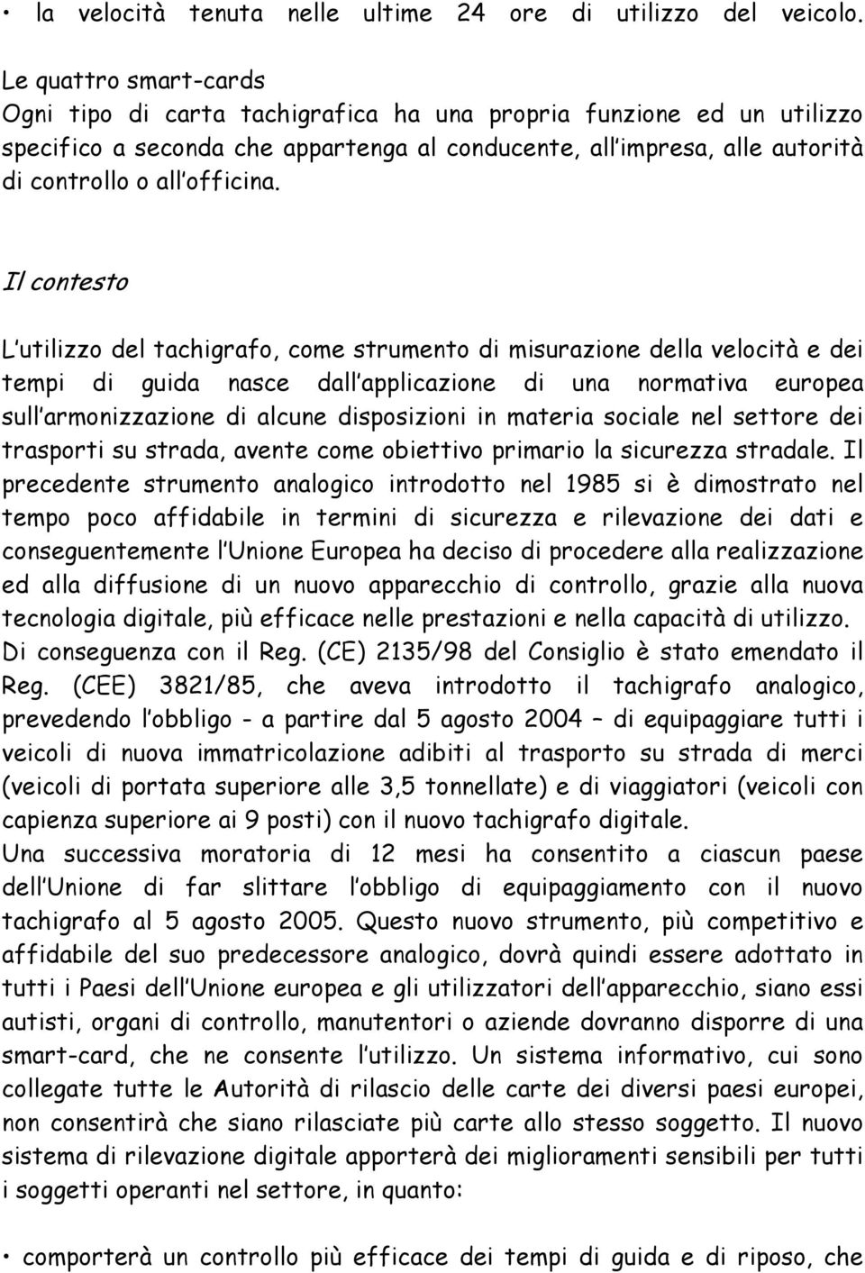 Il contesto L utilizzo del tachigrafo, come strumento di misurazione della velocità e dei tempi di guida nasce dall applicazione di una normativa europea sull armonizzazione di alcune disposizioni in