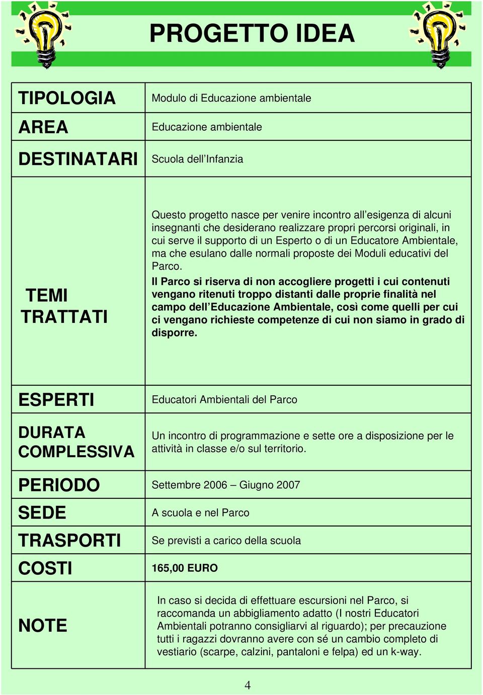 Il Parco si riserva di non accogliere progetti i cui contenuti vengano ritenuti troppo distanti dalle proprie finalità nel campo dell Educazione Ambientale, così come quelli per cui ci vengano