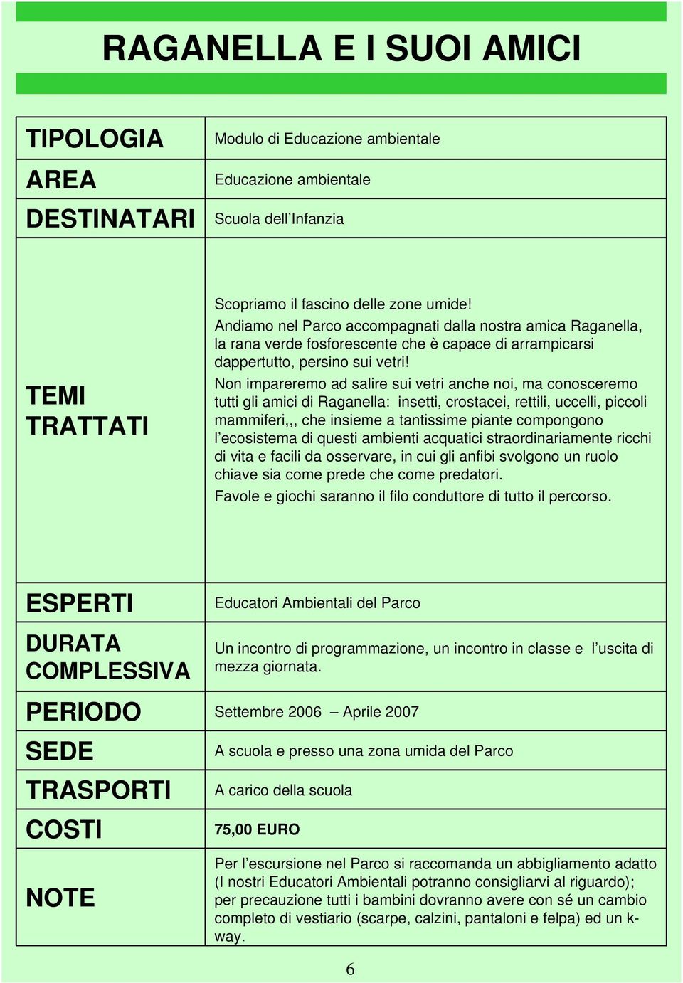 Non impareremo ad salire sui vetri anche noi, ma conosceremo tutti gli amici di Raganella: insetti, crostacei, rettili, uccelli, piccoli mammiferi,,, che insieme a tantissime piante compongono l