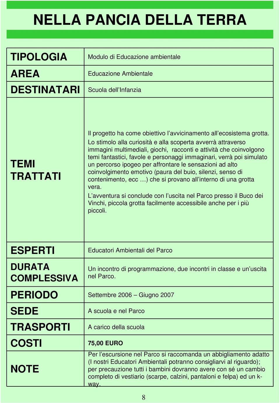 percorso ipogeo per affrontare le sensazioni ad alto coinvolgimento emotivo (paura del buio, silenzi, senso di contenimento, ecc ) che si provano all interno di una grotta vera.