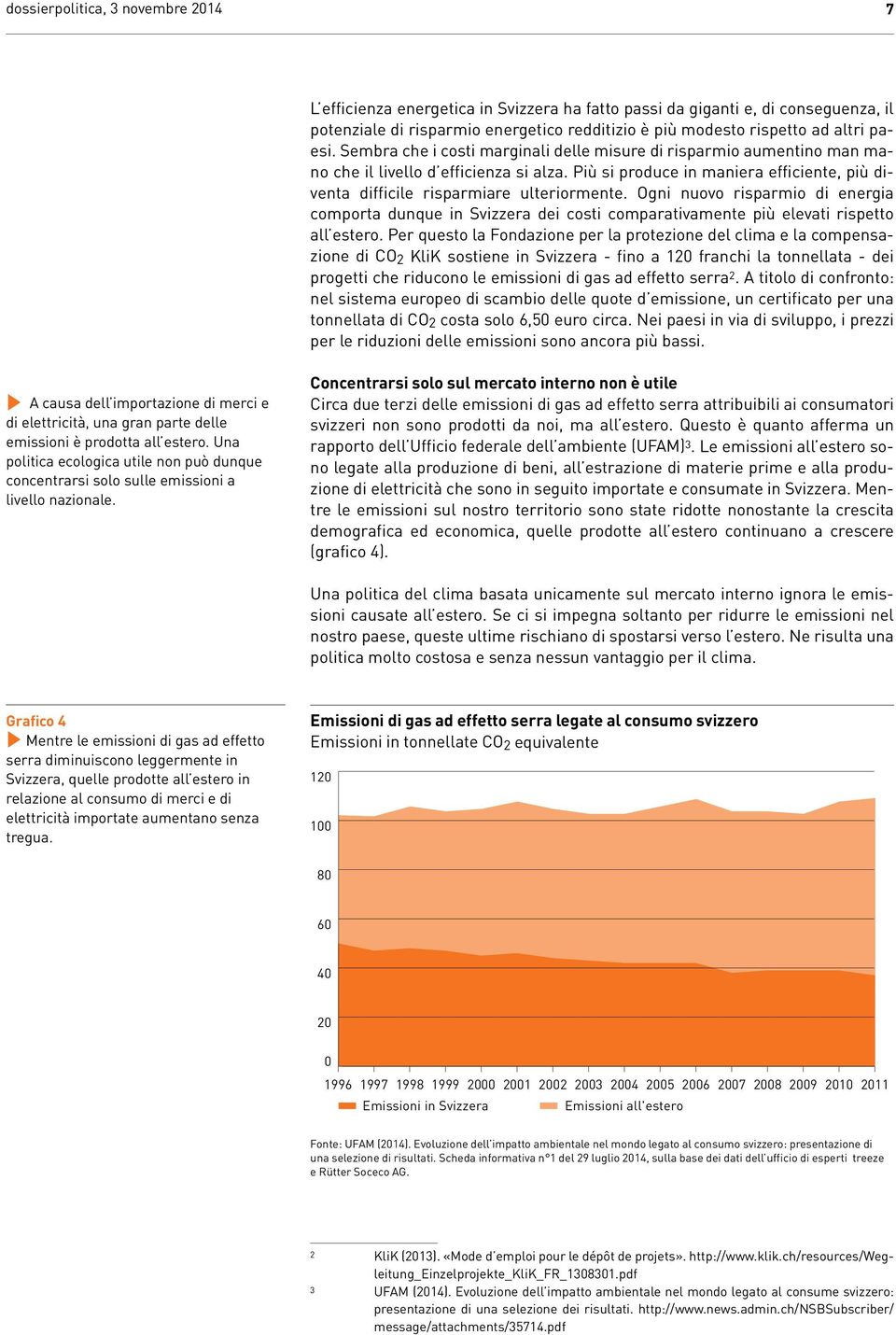 Ogni nuovo risparmio di energia comporta dunque in Svizzera dei costi comparativamente più elevati rispetto all estero.