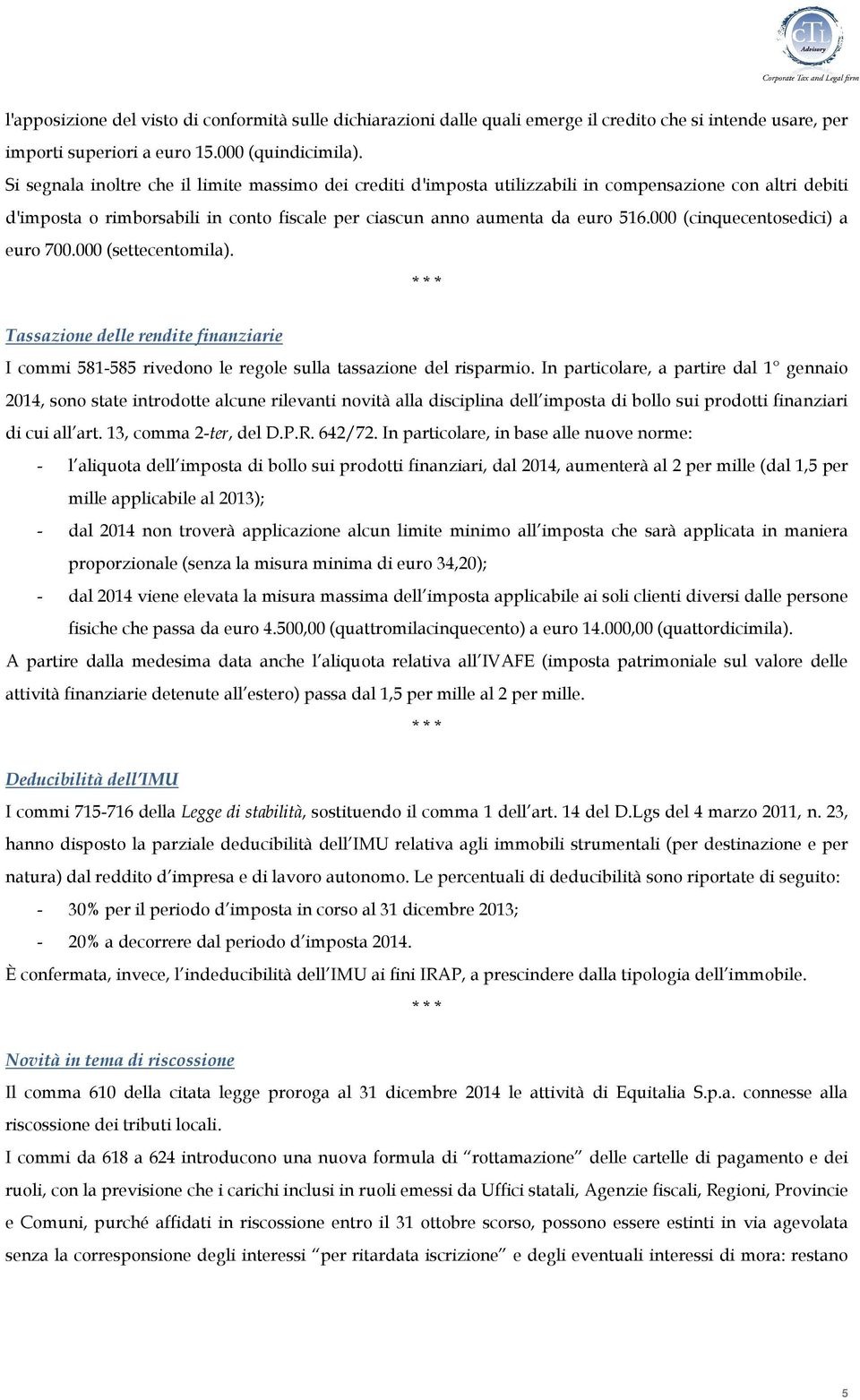 000 (cinquecentosedici) a euro 700.000 (settecentomila). Tassazione delle rendite finanziarie I commi 581-585 rivedono le regole sulla tassazione del risparmio.