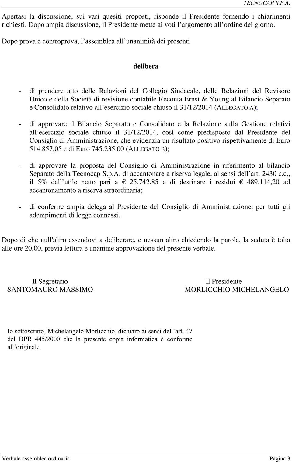 Dopo prova e controprova, l assemblea all unanimità dei presenti delibera - di prendere atto delle Relazioni del Collegio Sindacale, delle Relazioni del Revisore Unico e della Società di revisione