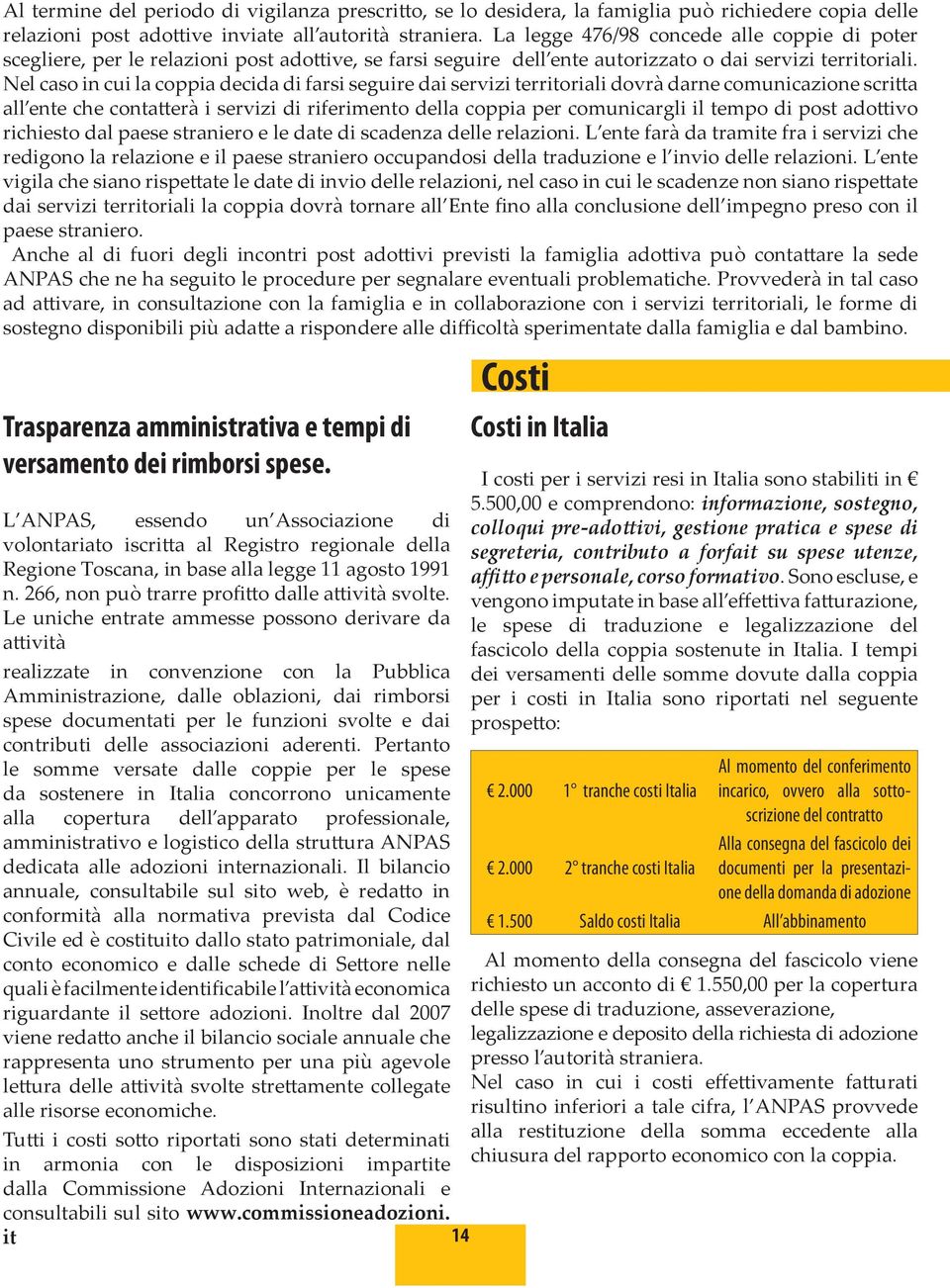 Nel caso in cui la coppia decida di farsi seguire dai servizi territoriali dovrà darne comunicazione scritta all ente che contatterà i servizi di riferimento della coppia per comunicargli il tempo di