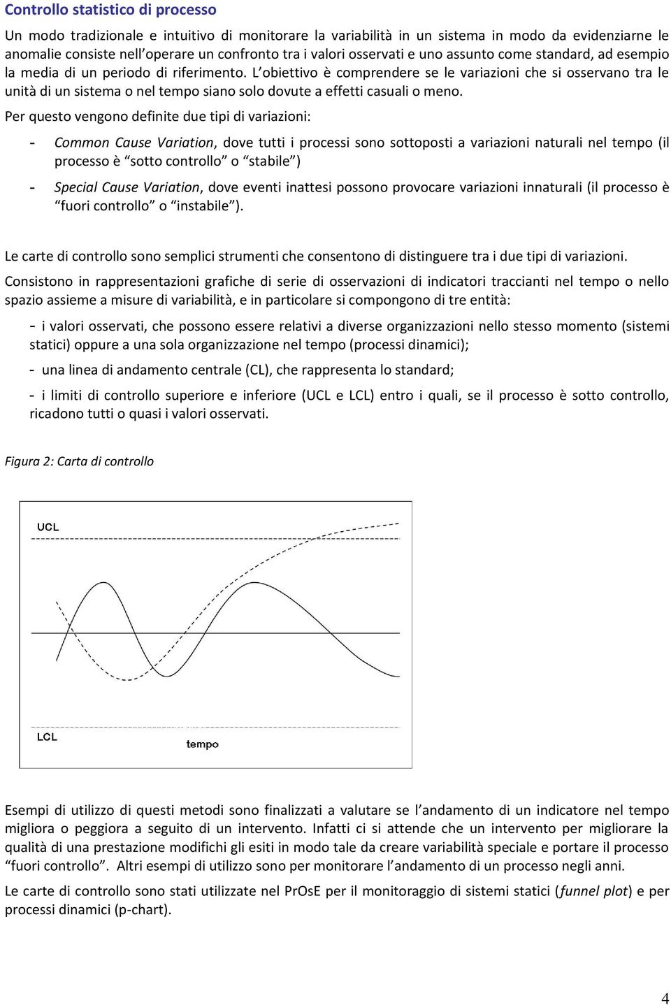 L obiettivo è comprendere se le variazioni che si osservano tra le unità di un sistema o nel tempo siano solo dovute a effetti casuali o meno.