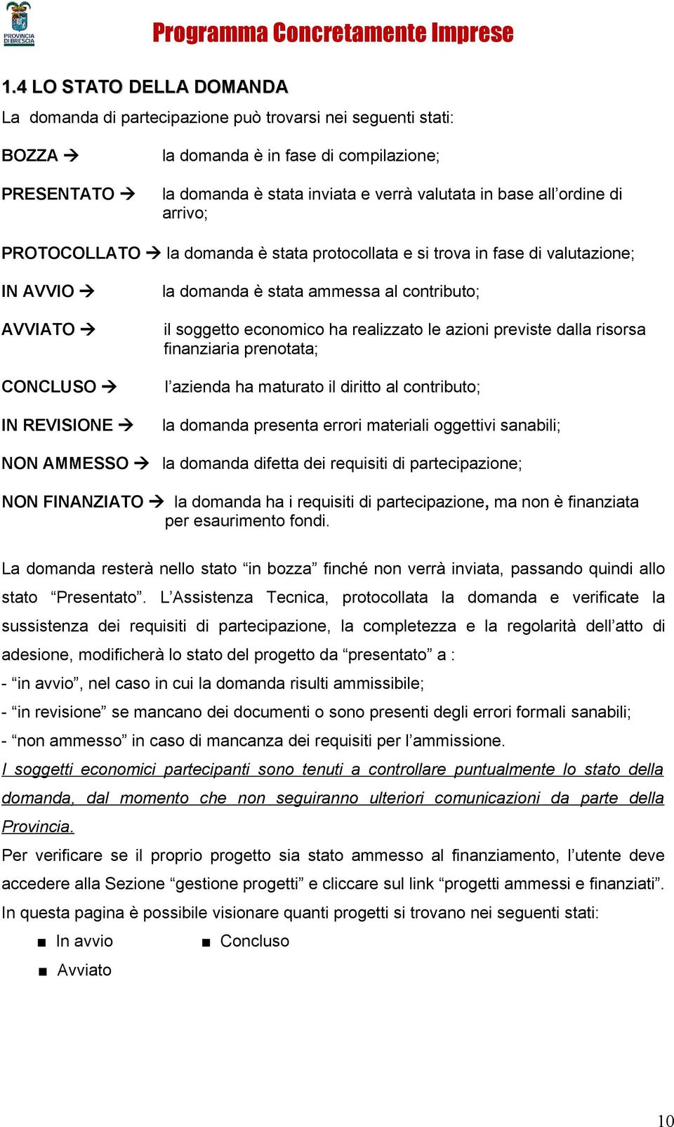 azioni previste dalla risorsa finanziaria prenotata; CONCLUSO l azienda ha maturato il diritto al contributo; IN REVISIONE la domanda presenta errori materiali oggettivi sanabili; NON AMMESSO la