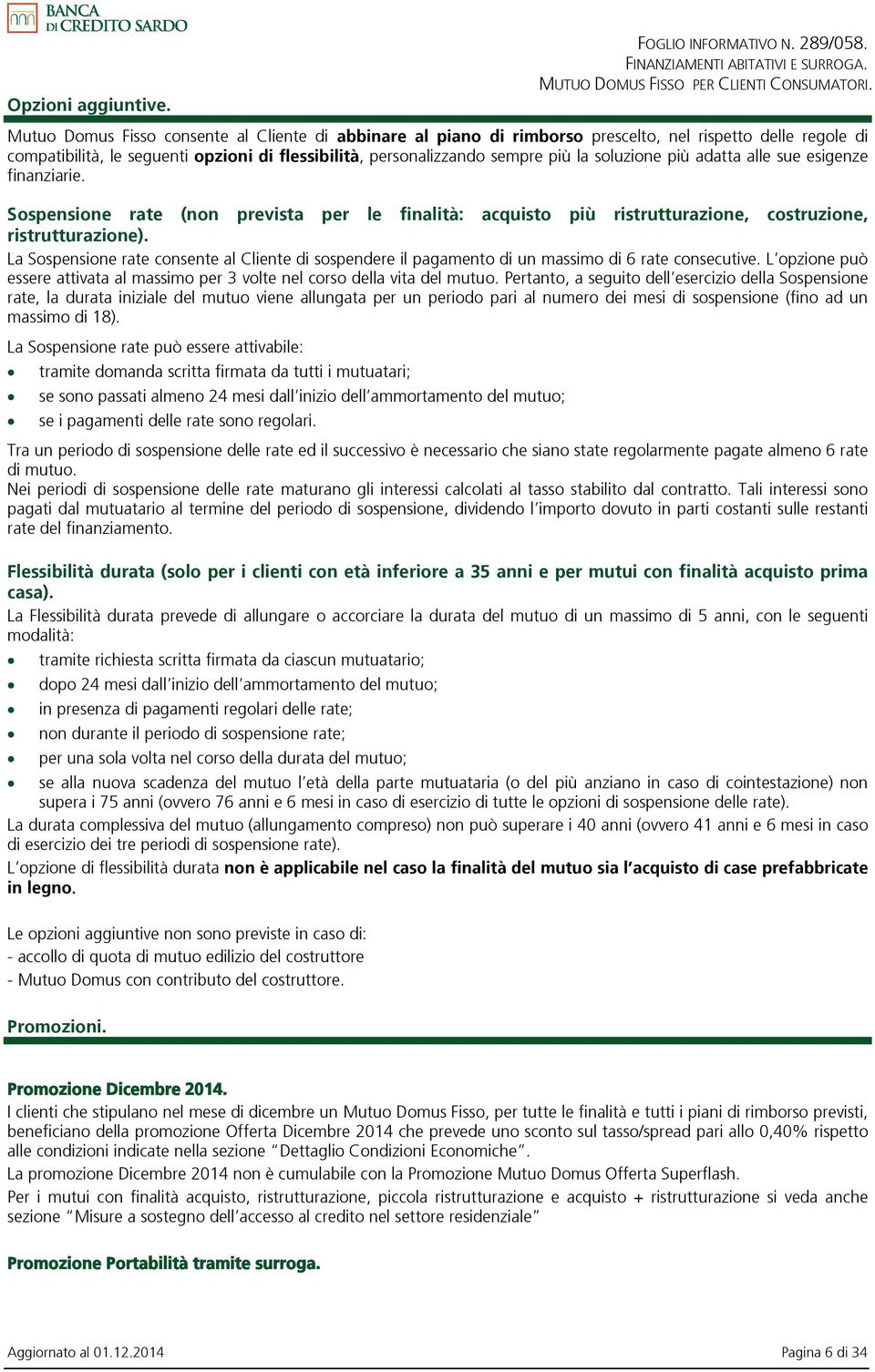 soluzione più adatta alle sue esigenze finanziarie. Sospensione rate (non prevista per le finalità: acquisto più ristrutturazione, costruzione, ristrutturazione).