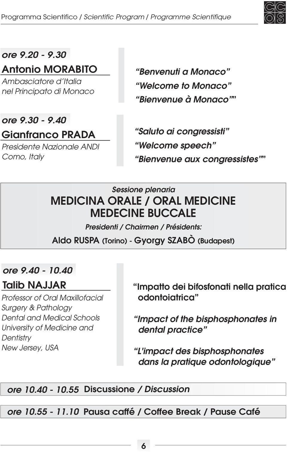 MEDICINA ORALE / ORAL MEDICINE MEDECINE BUCCALE Presidenti / Chairmen / Présidents: Aldo RUSPA (Torino) - Gyorgy SZABÒ (Budapest) ore 9.40-10.