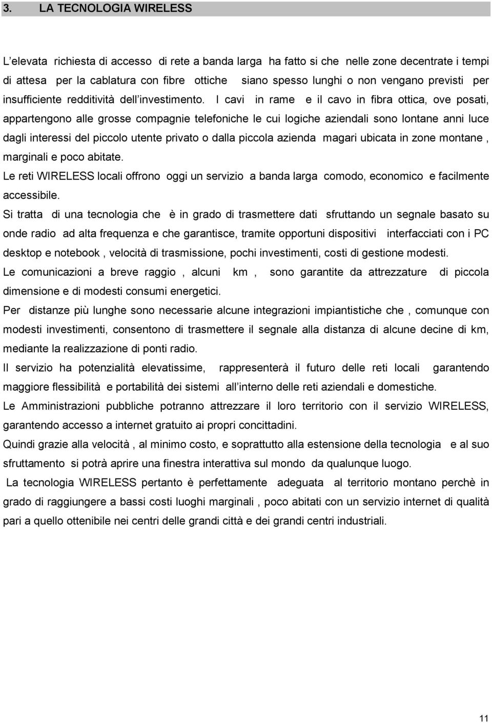 I cavi in rame e il cavo in fibra ottica, ove posati, appartengono alle grosse compagnie telefoniche le cui logiche aziendali sono lontane anni luce dagli interessi del piccolo utente privato o dalla