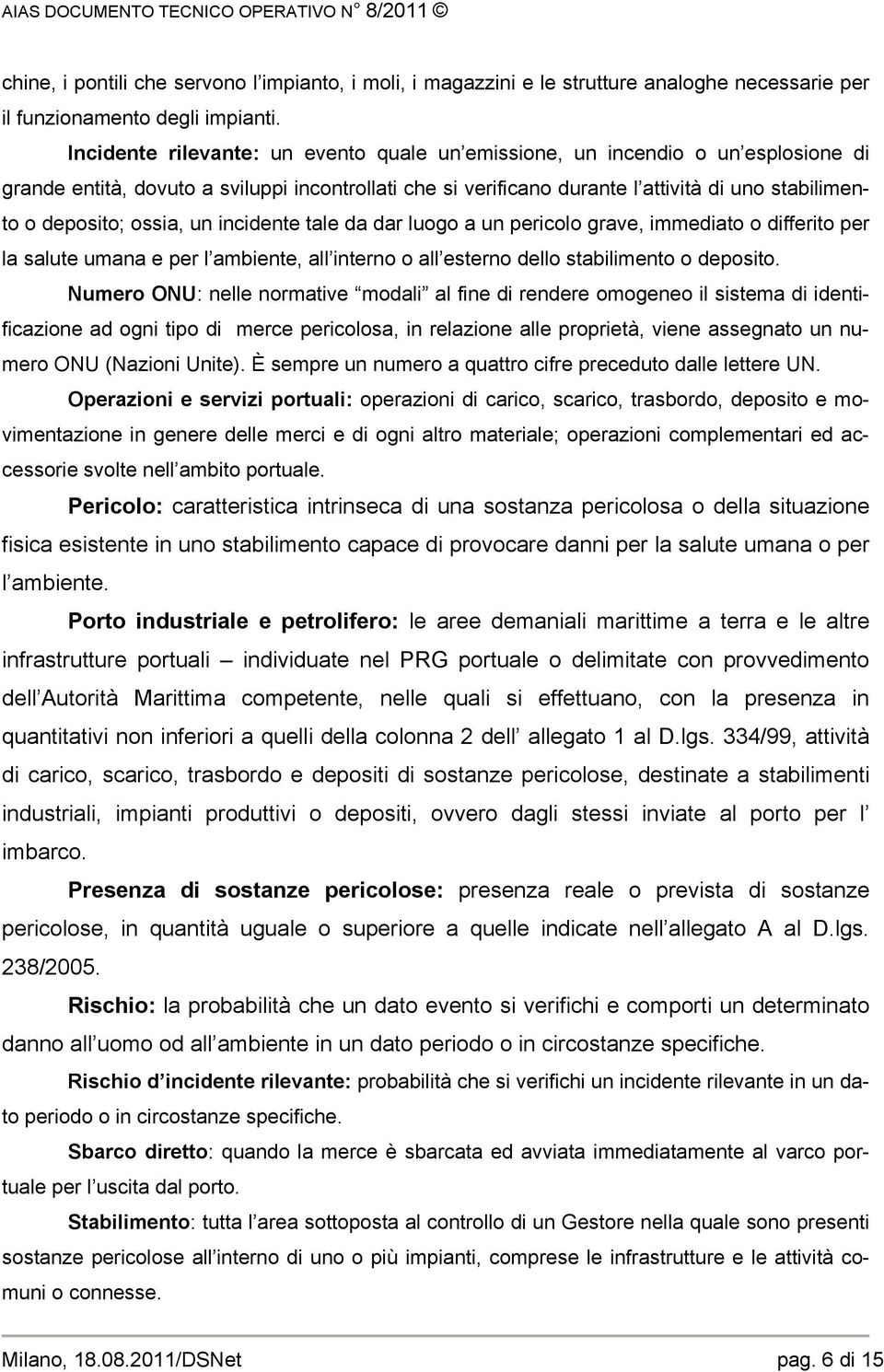 ossia, un incidente tale da dar luogo a un pericolo grave, immediato o differito per la salute umana e per l ambiente, all interno o all esterno dello stabilimento o deposito.