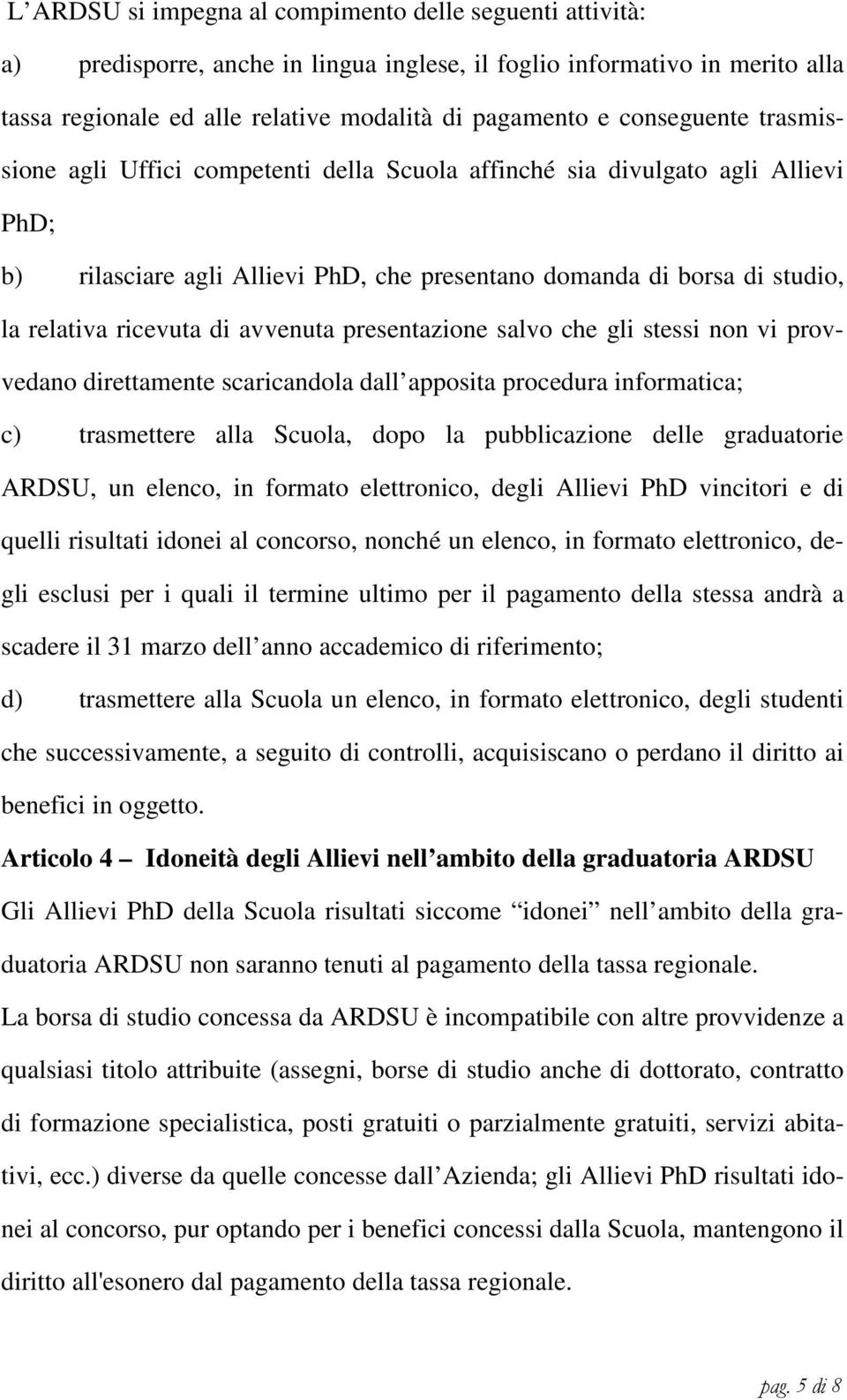 di avvenuta presentazione salvo che gli stessi non vi provvedano direttamente scaricandola dall apposita procedura informatica; c) trasmettere alla Scuola, dopo la pubblicazione delle graduatorie