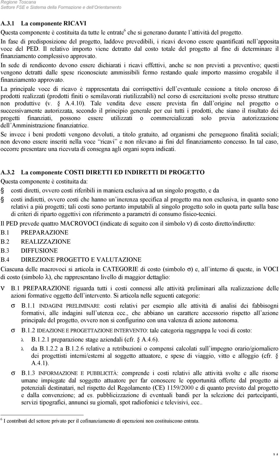 Il relativo importo viene detratto dal costo totale del progetto al fine di determinare il finanziamento complessivo approvato.