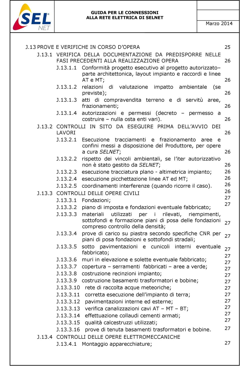 CONTROLLI IN SITO DA ESEGUIRE PRIMA DELL AVVIO DEI LAVORI J.13.2.1 Esecuzione tracciamenti e frazionamento aree e confini messi a disposizione del Produttore, per opere a cura SELNET; J.13.2.2 rispetto dei vincoli ambientali, se l iter autorizzativo non è stato gestito da SELNET; J.