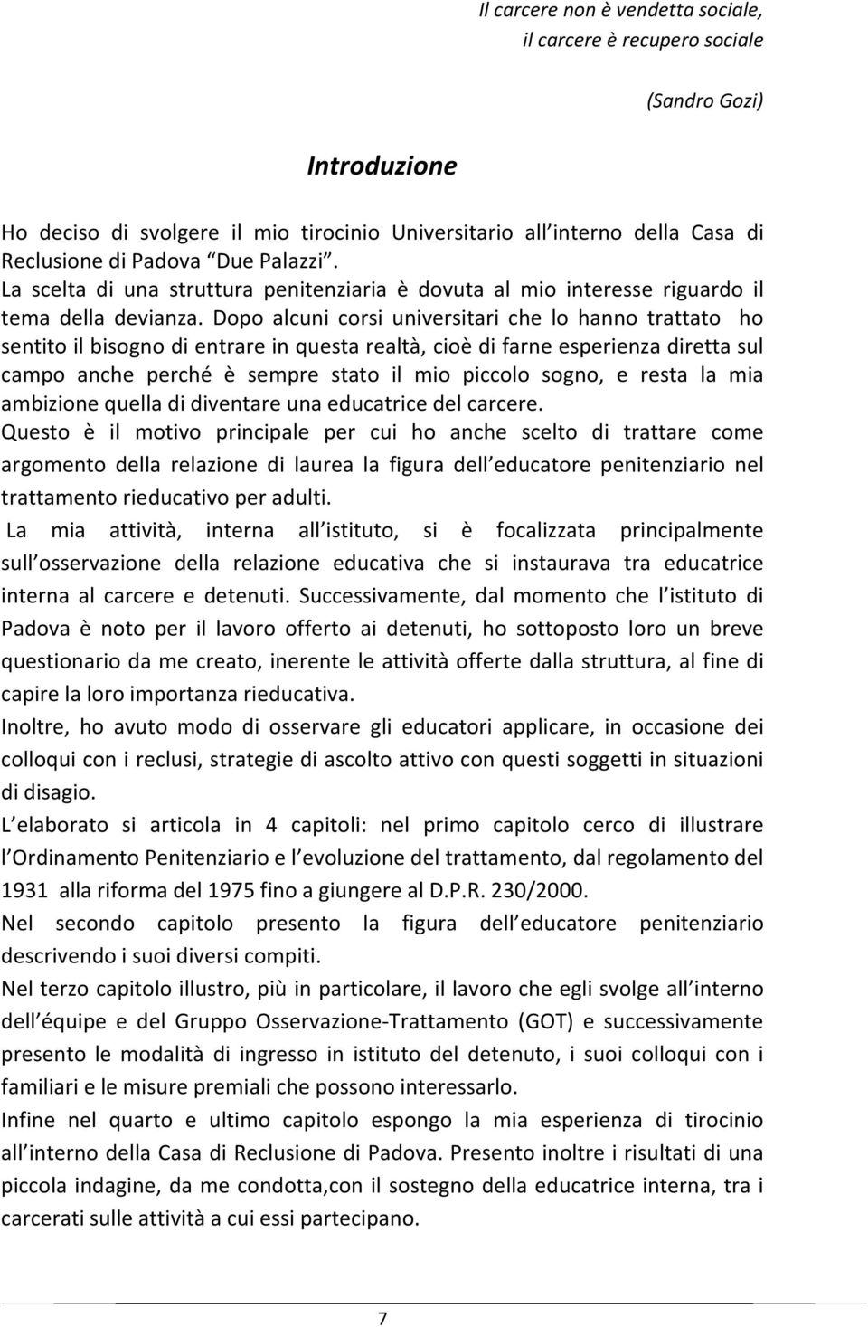 Dopo alcuni corsi universitari che lo hanno trattato ho sentito il bisogno di entrare in questa realtà, cioè di farne esperienza diretta sul campo anche perché è sempre stato il mio piccolo sogno, e