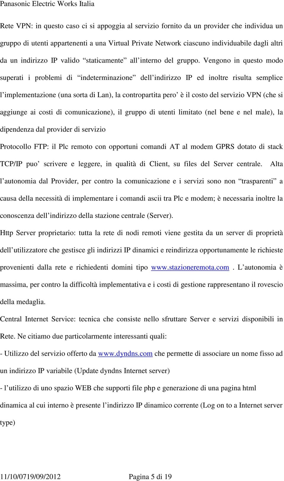 Vengono in questo modo superati i problemi di indeterminazione dell indirizzo IP ed inoltre risulta semplice l implementazione (una sorta di Lan), la contropartita pero è il costo del servizio VPN