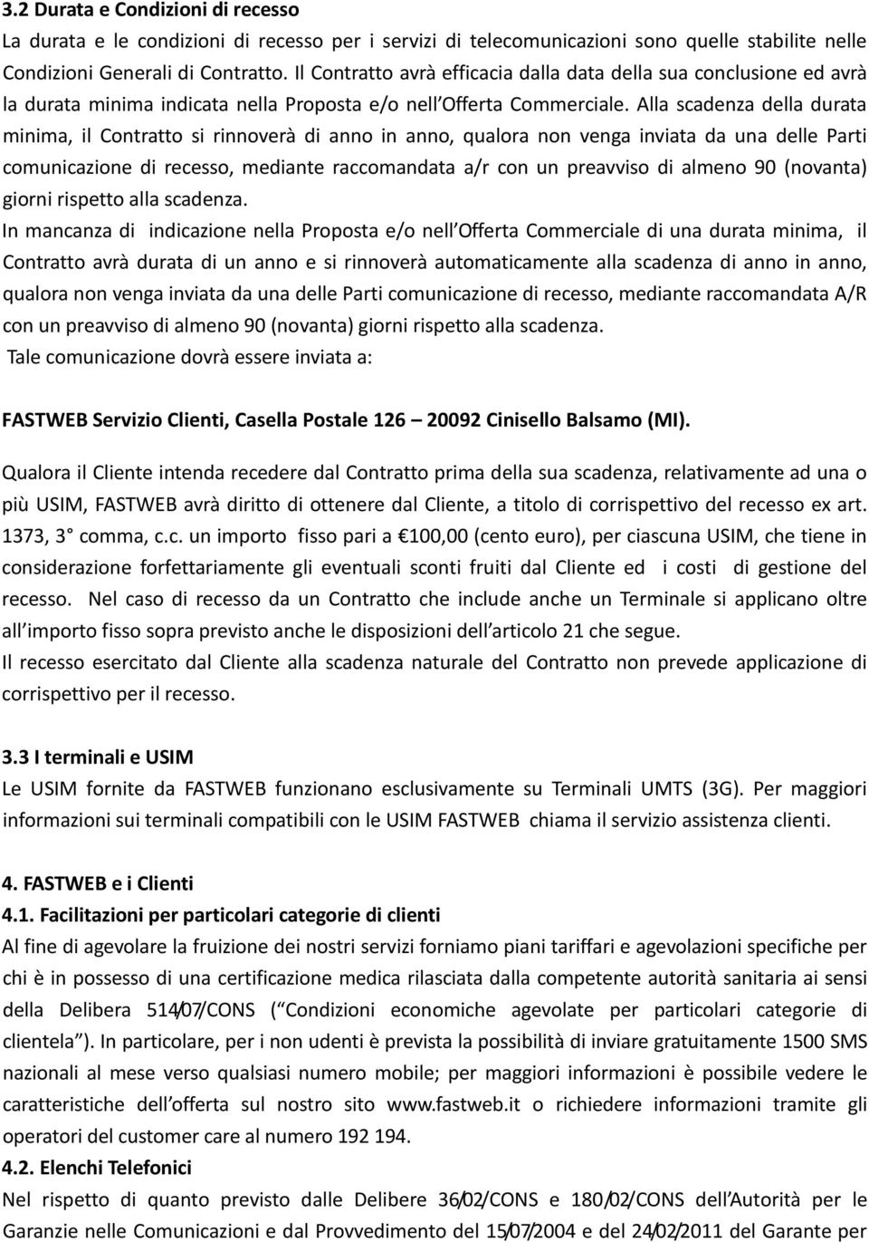 Alla scadenza della durata minima, il Contratto si rinnoverà di anno in anno, qualora non venga inviata da una delle Parti comunicazione di recesso, mediante raccomandata a/r con un preavviso di