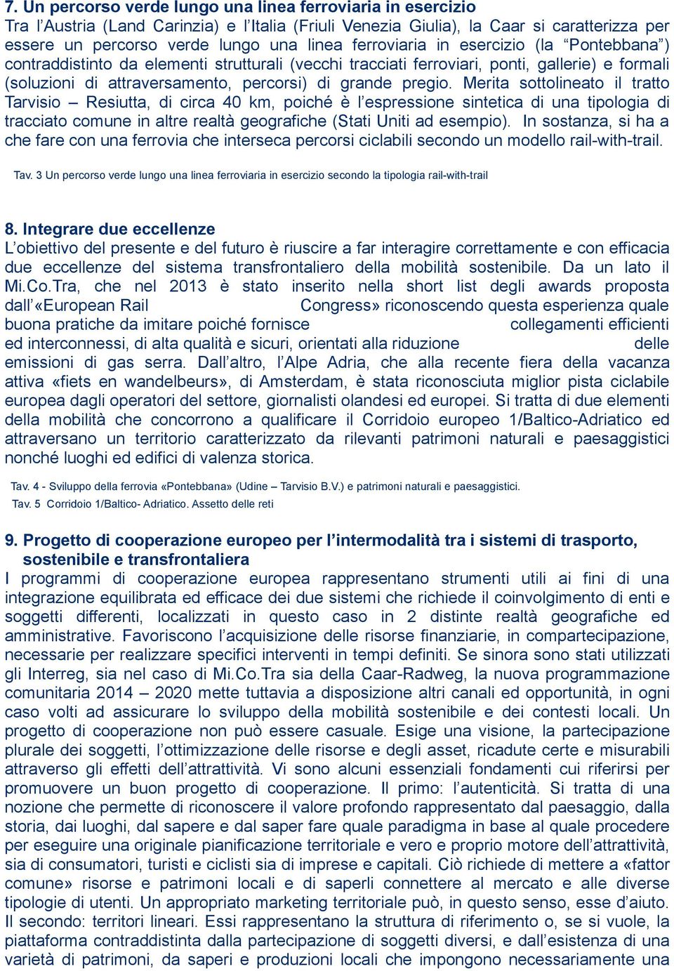 Merita sottolineato il tratto Tarvisio Resiutta, di circa 40 km, poiché è l espressione sintetica di una tipologia di tracciato comune in altre realtà geografiche (Stati Uniti ad esempio).