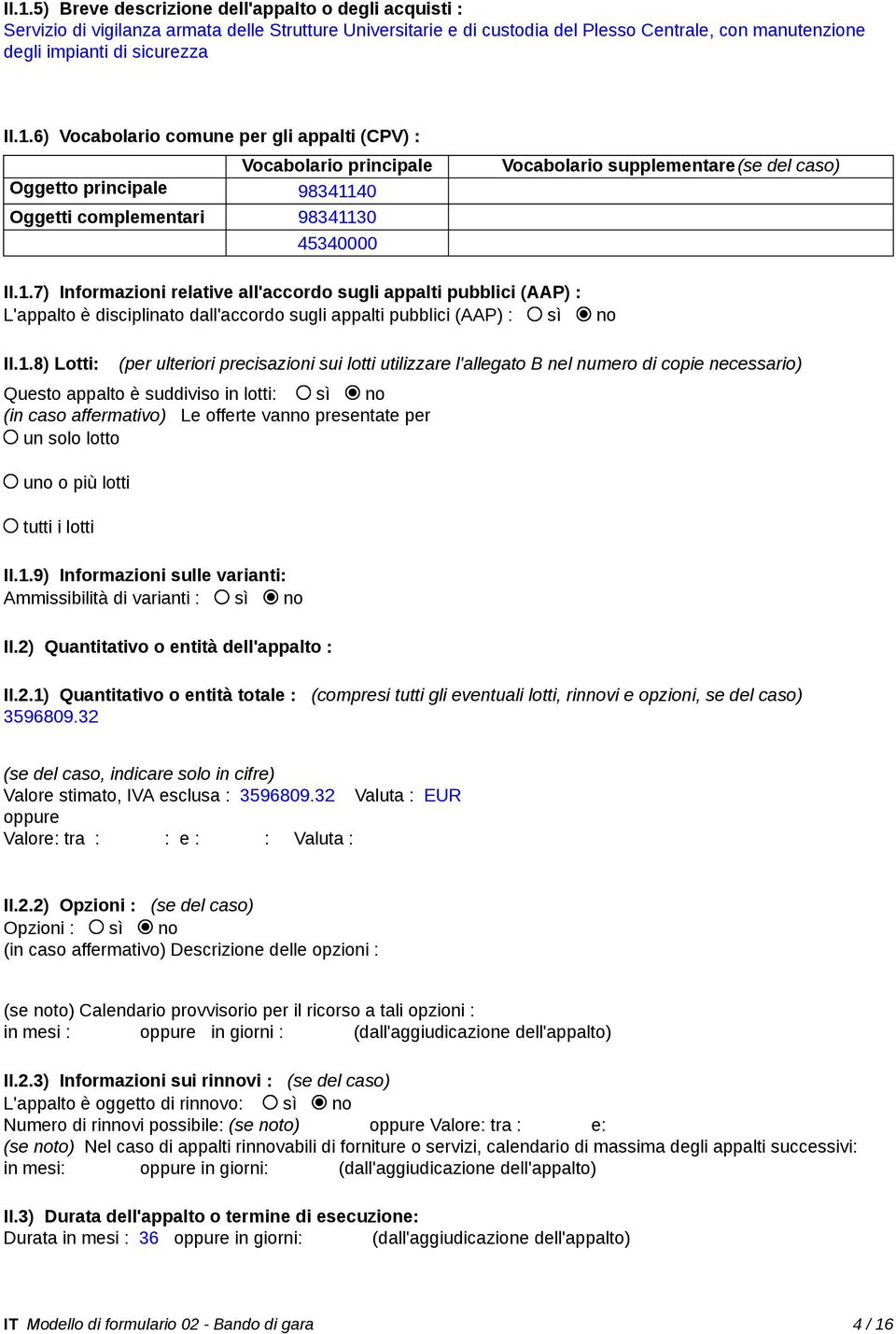 1.8) Lotti: (per ulteriori precisazioni sui lotti utilizzare l'allegato B nel numero di copie necessario) Questo appalto è suddiviso in lotti: sì no (in caso affermativo) Le offerte vanno presentate