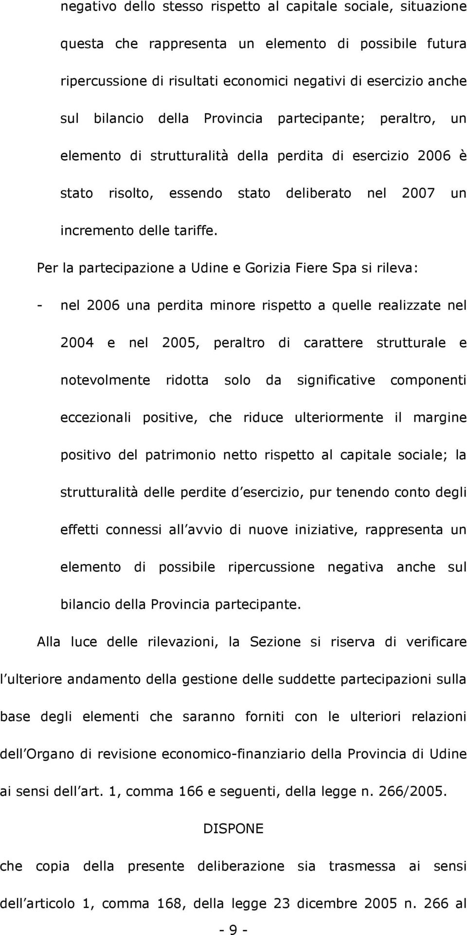 Per la partecipazione a Udine e Gorizia Fiere Spa si rileva: - nel 2006 una perdita minore rispetto a quelle realizzate nel 2004 e nel 2005, peraltro di carattere strutturale e notevolmente ridotta