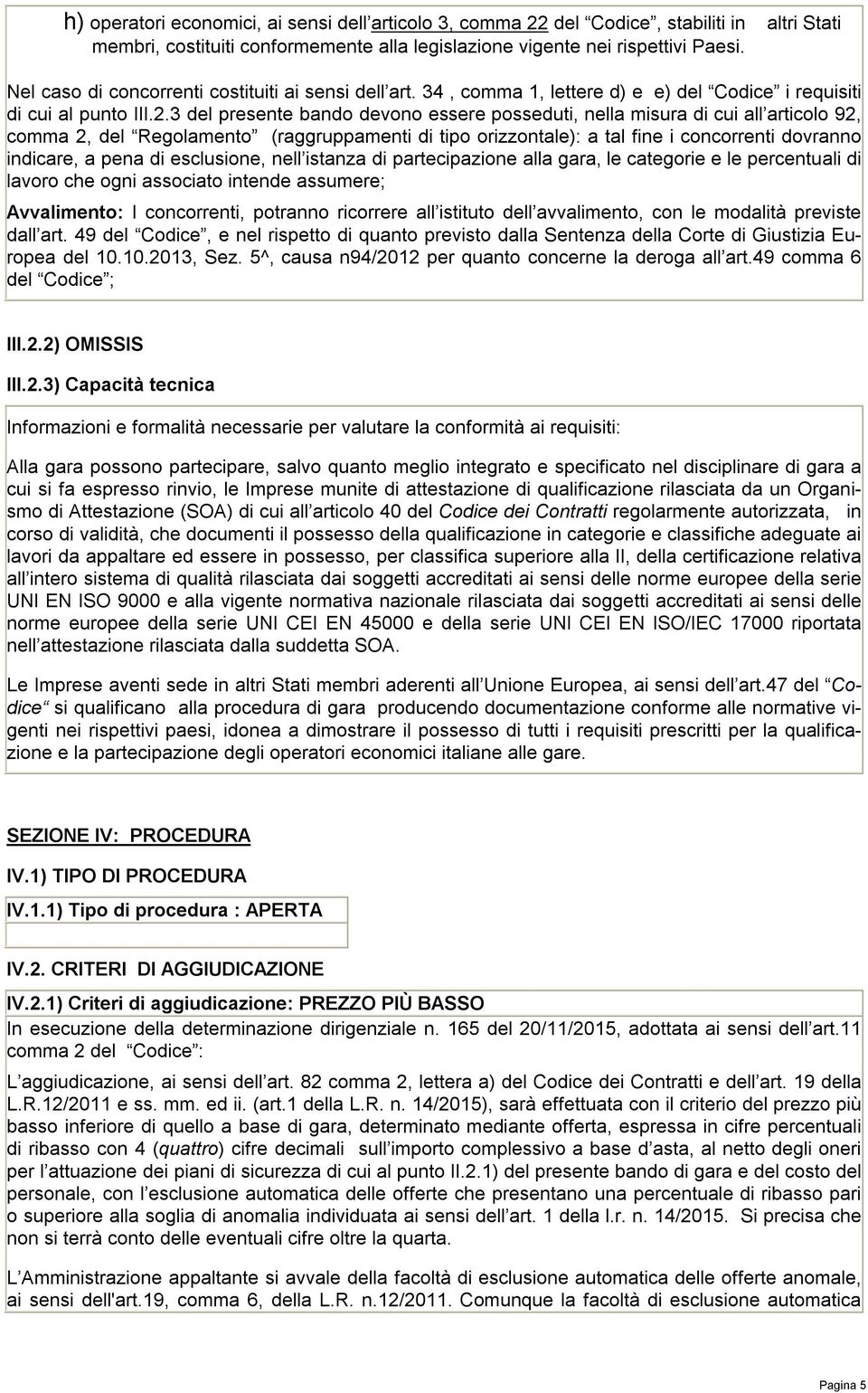 3 del presente bando devono essere posseduti, nella misura di cui all articolo 92, comma 2, del Regolamento (raggruppamenti di tipo orizzontale): a tal fine i concorrenti dovranno indicare, a pena di