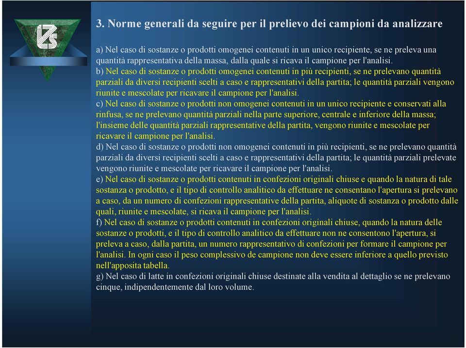 b) Nel caso di sostanze o prodotti omogenei contenuti in più recipienti, se ne prelevano quantità parziali da diversi recipienti scelti a caso e rappresentativi della partita; le quantità parziali