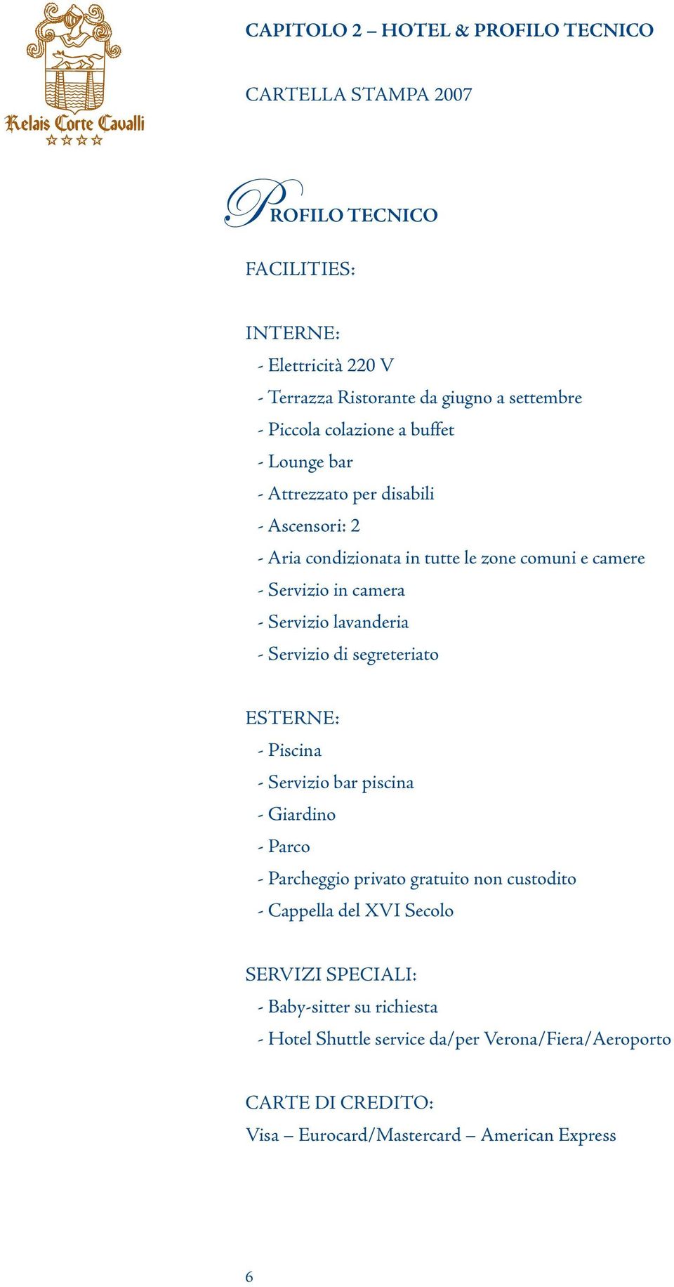 Servizio di segreteriato ESTERNE: - Piscina - Servizio bar piscina - Giardino - Parco - Parcheggio privato gratuito non custodito - Cappella del XVI Secolo